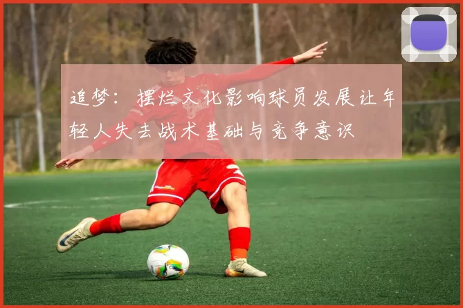 追梦：摆烂文化影响球员发展让年轻人失去战术基础与竞争意识