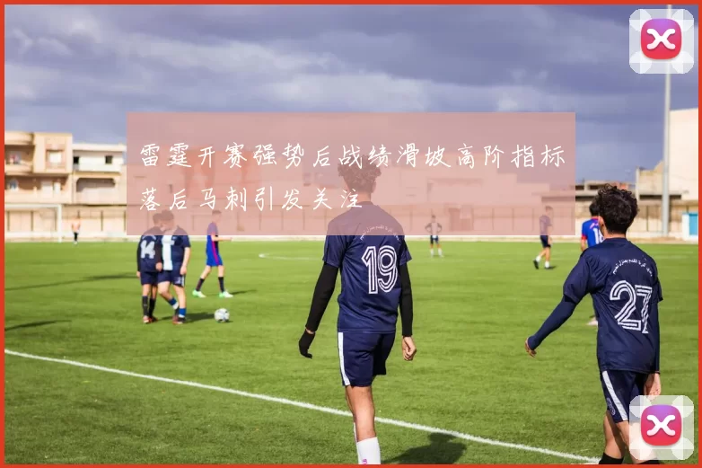 雷霆开赛强势后战绩滑坡高阶指标落后马刺引发关注