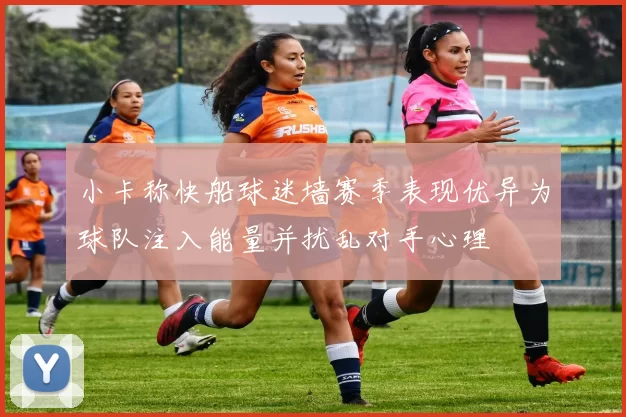 小卡称快船球迷墙赛季表现优异为球队注入能量并扰乱对手心理