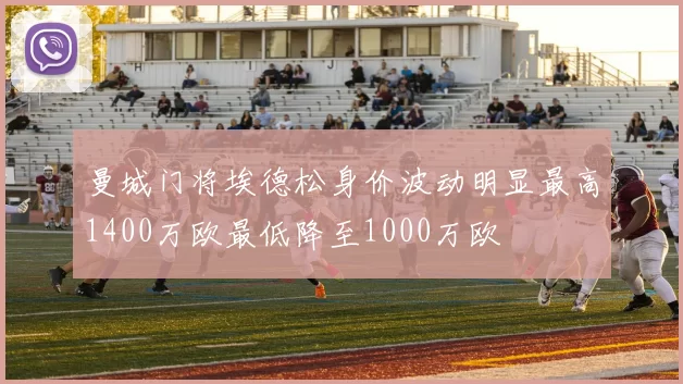 曼城门将埃德松身价波动明显最高1400万欧最低降至1000万欧