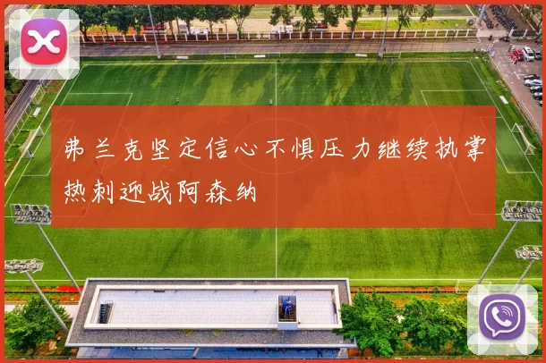 弗兰克坚定信心不惧压力继续执掌热刺迎战阿森纳