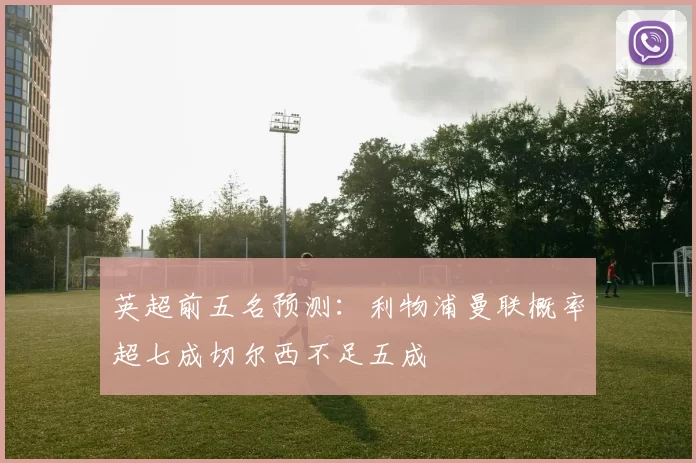 英超前五名预测：利物浦曼联概率超七成切尔西不足五成